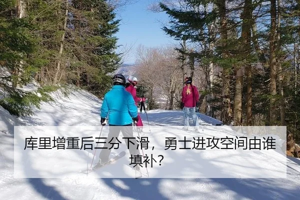 库里增重后三分下滑，勇士进攻空间由谁填补？